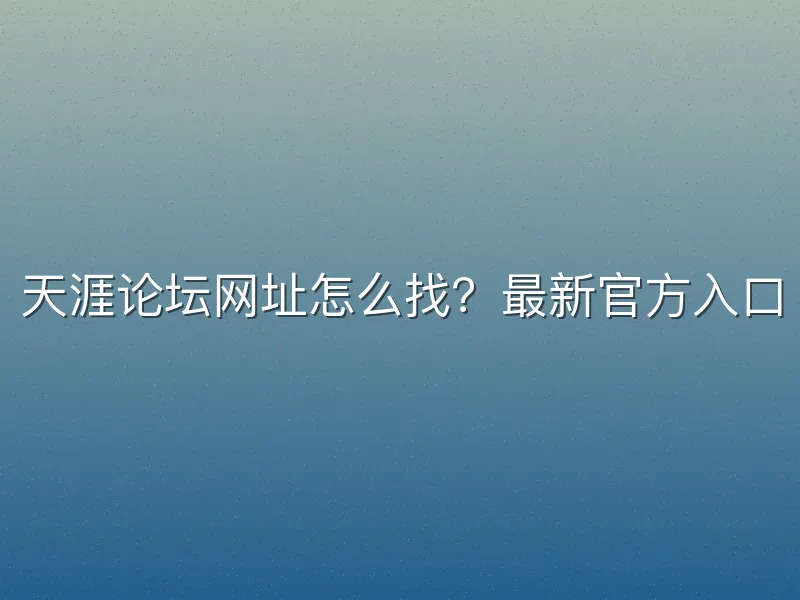 天涯论坛网址怎么找？最新官方入口